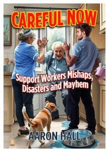 Careful Now – Support Workers Mishaps, Disasters and Mayhem